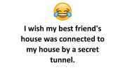 I wish my best friends house was connected to my house by a secret tunnel.