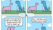 im sorry and Tm here for you im sad dinos comics and arent you going to tell me fo cheer up people always tel me to cheer up. no i still like you when youre sad JP o dinos and comics 2020