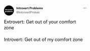 Introvert Problems introvert problems @IntrovertProbss Extrovert Get out of your comfort Zone Introvert Get out of my comfort zone