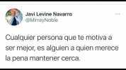 Javi Levine Navarro @MirreyNoble Cualquier persona que te motiva a ser mejor es alguien a quien merece la pena mantener cerca.