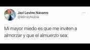 Javi Levine Navarro @MirreyNoble Mi mayor miedo es que me inviten a almorzar y que el almuerZo sea