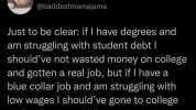 Jessica Ellis @baddestmamajama Just to be clear if l have degrees and am struggling with student debt  shouldve not wasted money on college and gotten a real job but if l have a blue collar job and am struggling with low wages I s