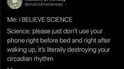 Malcolm S. Ramsay @malcolmsramsay Me1BELIEVE SCIENCE Science please just dont use your phone right before bed and right after waking up its literally destroying your circadian rhythm Me no