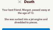 Margot King Best Friend Death Your best friend Margot passed away at the age of 13. She was sucked into a jet engine and shredded to pieces. Attend her funeral Skip it