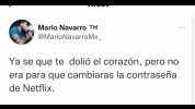 Mario Navarro TM @MarioNavarroMx_ Ya se que te dolió el corazón pero no era para que cambiaras la contraseña de Netflix.