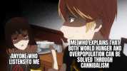 MEWHO ENPLAINS THAT BOTH WORLD HUNGER AND OVERPOPULATION CAN BE SOLVED THROUGH GANNIBALISM WASKTrashMeme ANYONE WHO LISTENS TO ME