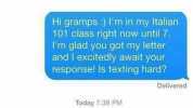 My grandpa texted for the first time in his life today and he spit straight wisdom out of the keyboard Hi gramps ) Im in my Italian 101 class right now until 7. Im glad you got my letter and I excitedly await your response! Is tex