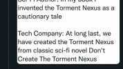 Nathan Grayson@Vahn16 19m Alex Blechman @AlexBlechman Sci-Fi Author In my book I invented the Torment Nexus as a cautionary tale Tech Company At long last we have created the Torment Nexus from classic sci-fi novel Dont Create The