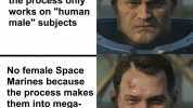 No female Space Marines because the process only works on human male subjects No female Space Marines because the process makes them into mega chads regardless of their former gender