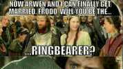 NOW ARWEN ANDTCAN FINALLY G MARRIED FRODO WILLVOU BE THE.. RINGBEARER