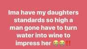Parenting 101 Follow PARE 3d Ima have my daughterss standards so high a man gone have to turn water into wine to impress her !! Like Comment Share