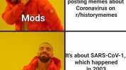 posting memes about Coronavirus on Mods r/historymemes Its about SARS-CoV-1 which happened in 2003 Mods