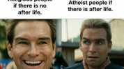 Religious people Atheist people if if there is no there is after life. after life. w