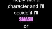 Reply with a character and Il decide if Il SMASH or PASS