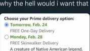 rob @OkButStill why the hell would i want that Choose your Prime delivery option O Tomorrow Feb. 24 FREE One-Day Delivery O Monday Feb. 28 FREE Skinwalker Delivery A creature of Native American legend the Skinwalker will show up t