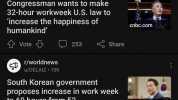 r/politics u/Gari_305 3h Congressman wants to make 32-hour workweek U.S. law to increase the happiness of humankind cnbc.com Vote 253 Share r/worldnews u/DELAIZ 10h South Korean government proposes increase in work week to 69 hour