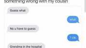 saLma @DABIGB00T Something wrong with my cousin Guess what what No u have to guess  idk Grandma in the hospital why would you make me guess that what happened