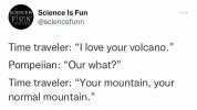 SCIENCE 1S Science ls Fun EUIN @sciencefunn 1-1-2-3-5 Time traveler I love your volcano. Pompeiian Our what Time traveler Your mountain your normal mountain.