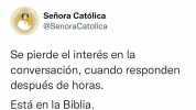 Señora Católica @SenoraCatolica Se pierde el interés en la conversación cuando responden después de horas. Está en la Biblia.