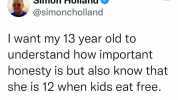 Simon Holland @simoncholland I want my 13 year old to understand how important honesty is but also know that she is 12 when kids eat free.