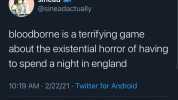 sinéad @sineadactually bloodborne is a terrifying game about the existential horror of having to spend a night in england 1019 AM-2/22/21 Twitter for Android 4217 Retweets 63 Quote Tweets 18.6K Likes
