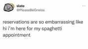 slate @PleaseBeGneiss reservations are so embarrassing like hi im here for my spaghetti appointment