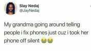 Slay Nedaj @JayNedaj My grandma going around telling people i fix phones just cuz i took her phone off silent