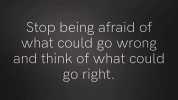 Stop being afraid of what could go Wrong and think of what could go right.