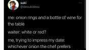 suki @desukidesu me onion rings and a bottle of wine for the table waiter white or red me trying to impress my date whichever onion the chef prefers lamebookaom