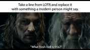 Take a line from LOTR and replace it with something a modern person might say. What fresh hell is this