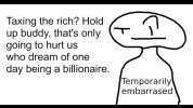 Taxing the rich Hold up buddy thats only going to hurt us who dream of one day being a billionaire. Temporarily\ embàrrased