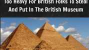 The Only Reason Why The Pyramids Exist In Egypt Is Because They Were Too Heavy For British Folks To Steal And Put In The British Museum