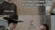 Theres been a terrible success down at the accident factory! Please stop C BLOCK The accident factory Carl imgflip.com