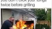 This is what happens whenn you dont click your tongs twice before grillin9