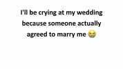 Tl be crying at my wedding because someone actually agreed to marry me Sarcasm
