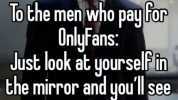To the men who pay or Onlyfans Just look at yourselfin the mirror and youll see a pussy For Free.
