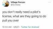 Village Person @SvnSxty you dont really need a pilots license what are they going to do pull you over 1053 AM 3/6/21 Twitter for Android