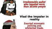 When people think of Vlad the Impaler Irredeemable sadist who impaled morę than 20.000 people Vlad the impaler in reality Enacted economic policies and protected trade improved agriculture and tax system Also impaled a lot of peo