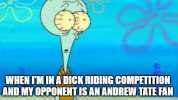 WHEN TM INA DICK RIDING COMPETITION AND MY ORPPONENT IS AN ANDREW TATE FAN img flip.com