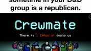 When you find out sometime in your D&D group is a republican. Crewnate There is 1 Impos tor anon9 us JU