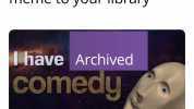 When you save a funny meme to your library have Archived Comedy