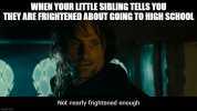 WHEN YOUR LITTLE SIBLING TELLIS YOU THEY ARE FRIGHTENED ABOUT GOING TO HIGH SCHOOL Not nearly frightened enough imgfiip.com