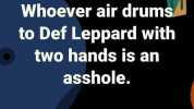 Whoever air drums to Def Leppard with two hands is an asshole.
