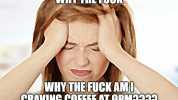 WHY THE FUCK WHY THEFUCK AMI CRAVING COFFEE AT 9PM 929 imgflip.c