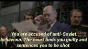 You are accused of anti-Soviet. behaviour. The court finds you guilty and sentences you to be shot.