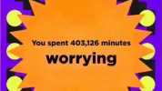 You spent 403126 minutes worrying