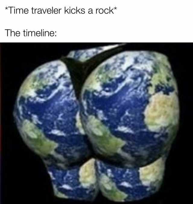 Time traveler kicks a rock* The timeline