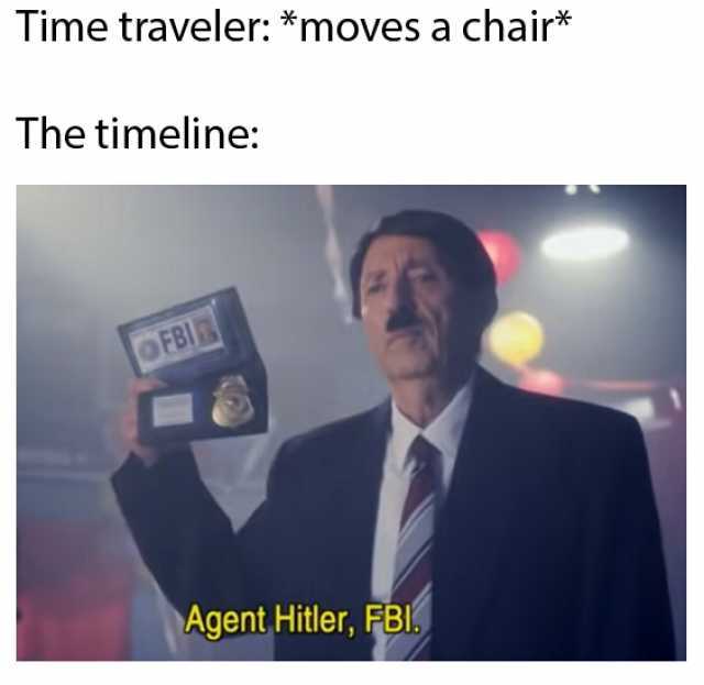 Time traveler *moves a chair* The timeline OFBI Agent Hitler FEI