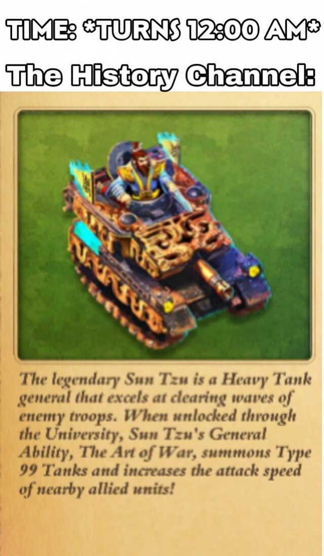 TIME TURNS 1240O AM The istory Channels The legendary Sun Tzu is a Heavy Tank general that excels at clearing waves of nemy troops. When unlocked through the University Sun Tzus General Ability The Art of War summons Type 99 Tanks