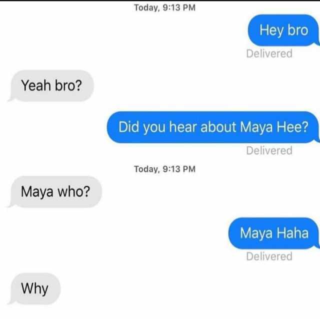 Today 913 PM Hey bro Delivered Yeah bro Did you hear about Maya Hee Delivered Today 913 PM Maya who Maya Haha Delivered Why